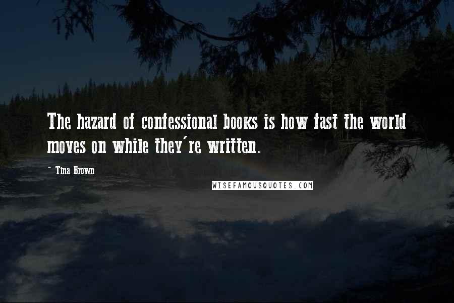 Tina Brown Quotes: The hazard of confessional books is how fast the world moves on while they're written.