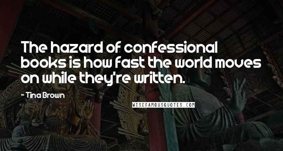 Tina Brown Quotes: The hazard of confessional books is how fast the world moves on while they're written.