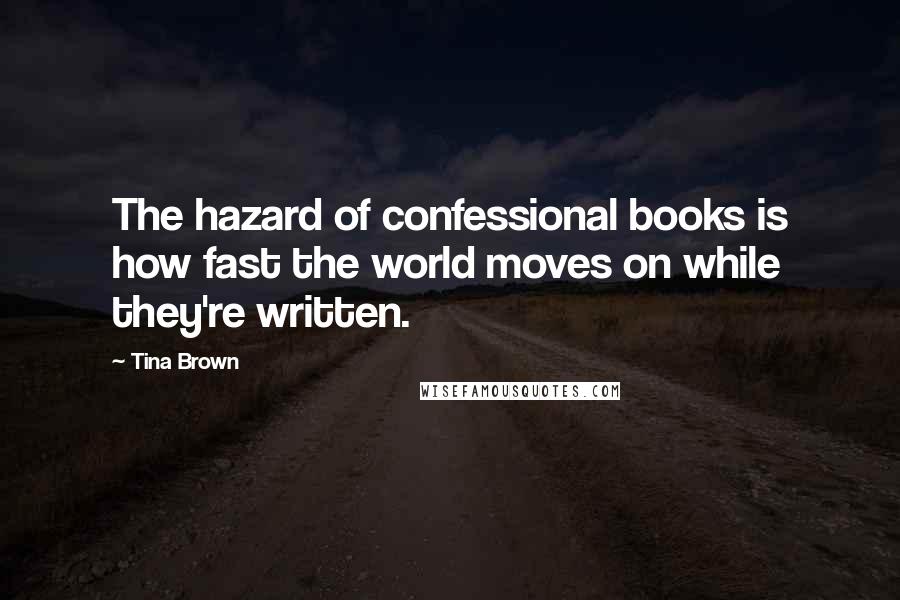 Tina Brown Quotes: The hazard of confessional books is how fast the world moves on while they're written.