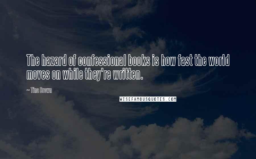 Tina Brown Quotes: The hazard of confessional books is how fast the world moves on while they're written.