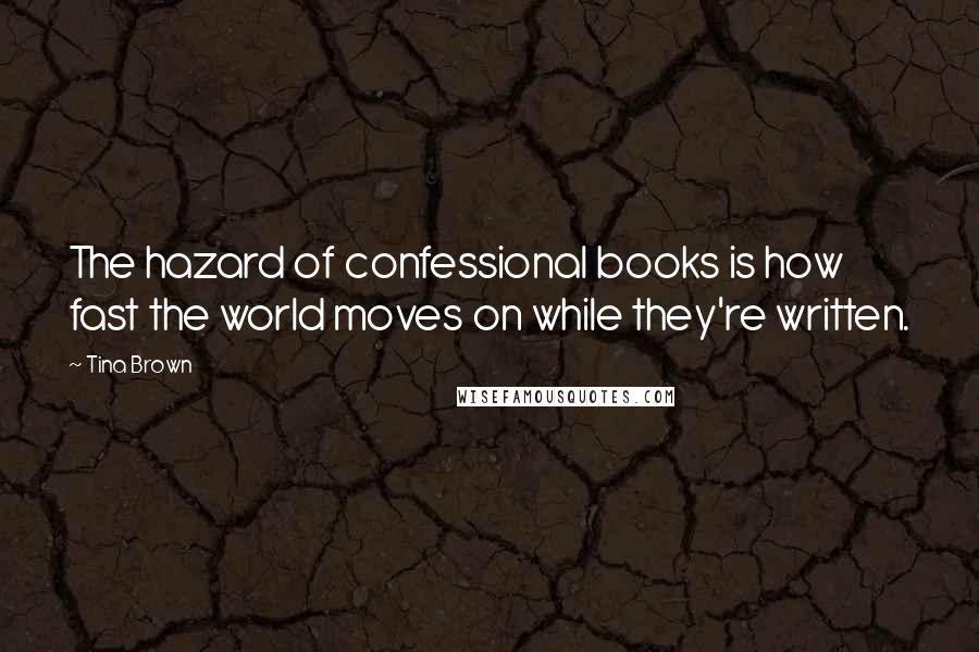 Tina Brown Quotes: The hazard of confessional books is how fast the world moves on while they're written.