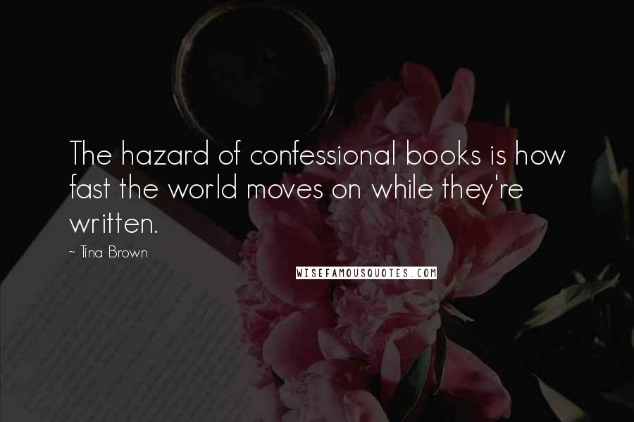 Tina Brown Quotes: The hazard of confessional books is how fast the world moves on while they're written.