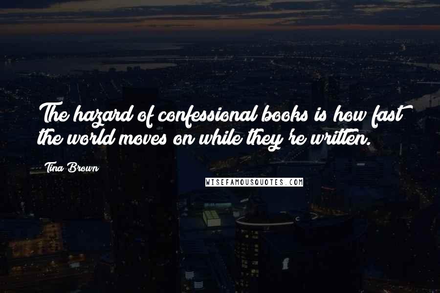 Tina Brown Quotes: The hazard of confessional books is how fast the world moves on while they're written.