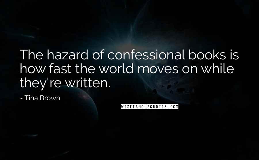 Tina Brown Quotes: The hazard of confessional books is how fast the world moves on while they're written.