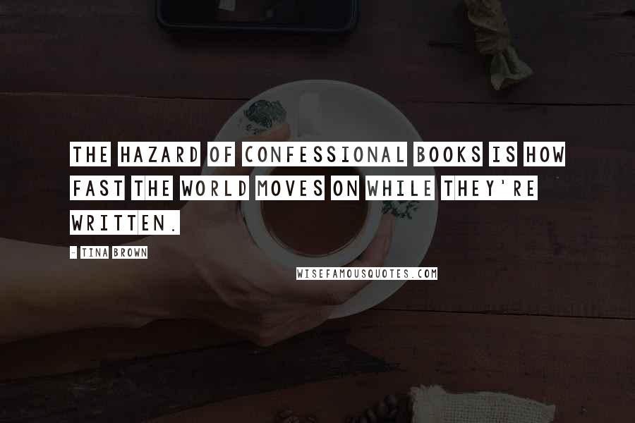 Tina Brown Quotes: The hazard of confessional books is how fast the world moves on while they're written.