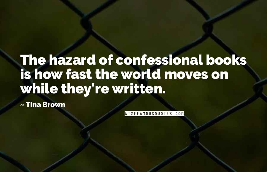 Tina Brown Quotes: The hazard of confessional books is how fast the world moves on while they're written.