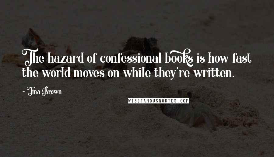 Tina Brown Quotes: The hazard of confessional books is how fast the world moves on while they're written.