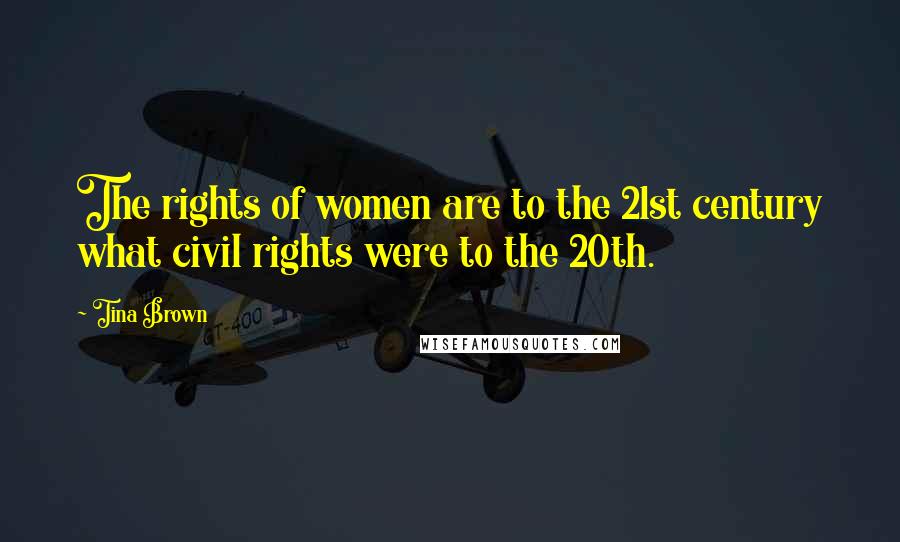 Tina Brown Quotes: The rights of women are to the 21st century what civil rights were to the 20th.