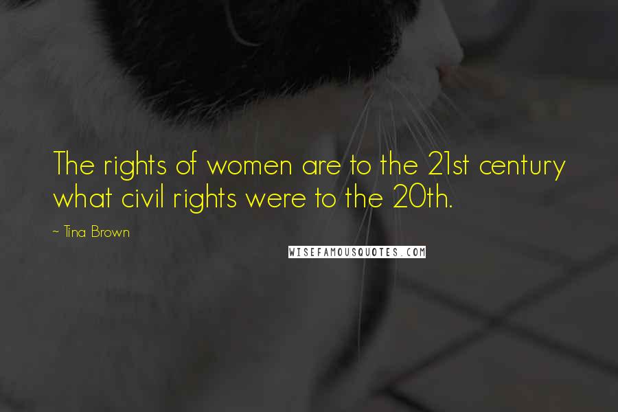 Tina Brown Quotes: The rights of women are to the 21st century what civil rights were to the 20th.