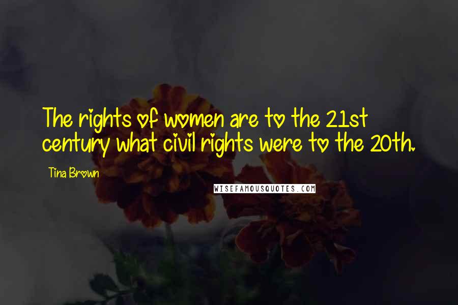 Tina Brown Quotes: The rights of women are to the 21st century what civil rights were to the 20th.