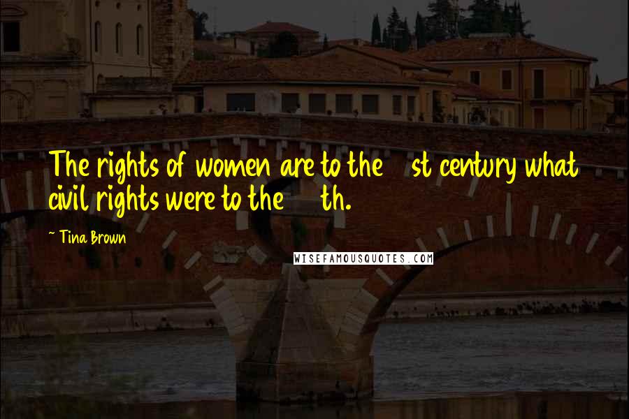 Tina Brown Quotes: The rights of women are to the 21st century what civil rights were to the 20th.