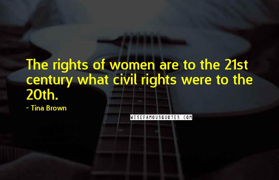 Tina Brown Quotes: The rights of women are to the 21st century what civil rights were to the 20th.