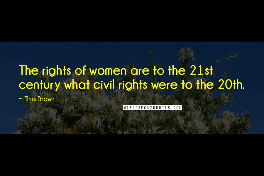 Tina Brown Quotes: The rights of women are to the 21st century what civil rights were to the 20th.