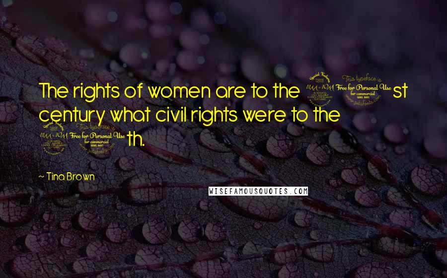 Tina Brown Quotes: The rights of women are to the 21st century what civil rights were to the 20th.