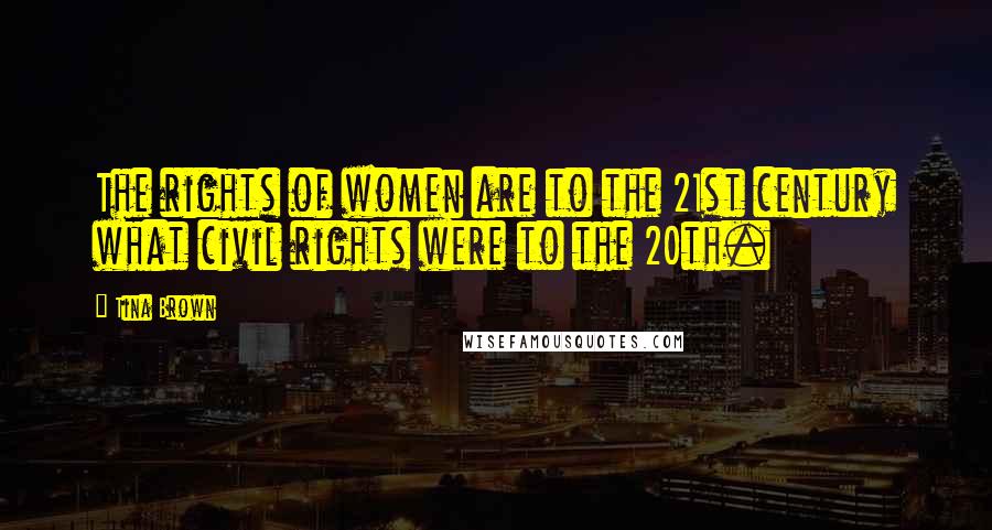 Tina Brown Quotes: The rights of women are to the 21st century what civil rights were to the 20th.