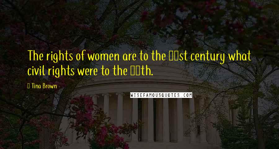 Tina Brown Quotes: The rights of women are to the 21st century what civil rights were to the 20th.