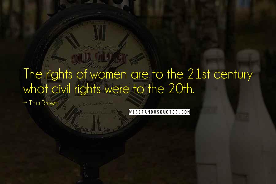 Tina Brown Quotes: The rights of women are to the 21st century what civil rights were to the 20th.