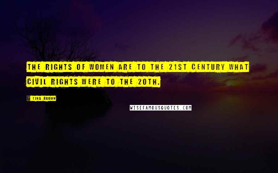 Tina Brown Quotes: The rights of women are to the 21st century what civil rights were to the 20th.