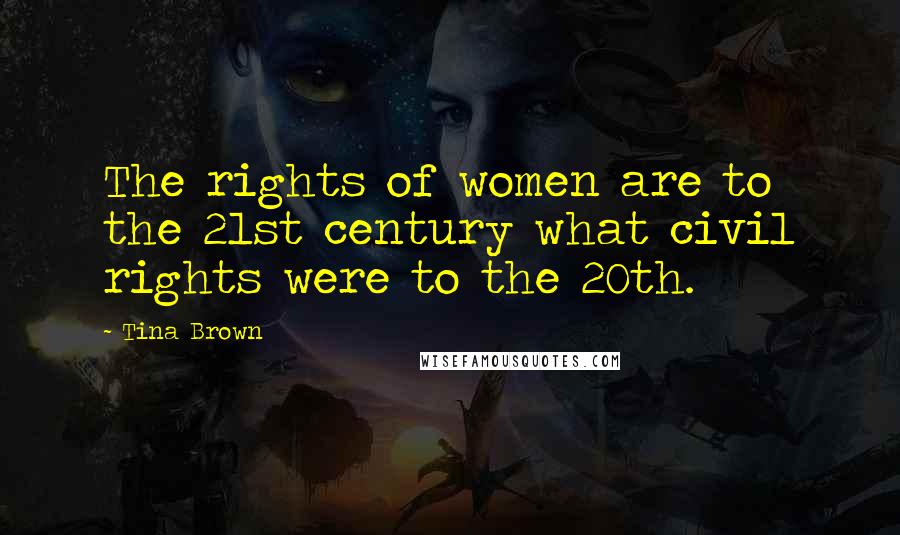 Tina Brown Quotes: The rights of women are to the 21st century what civil rights were to the 20th.