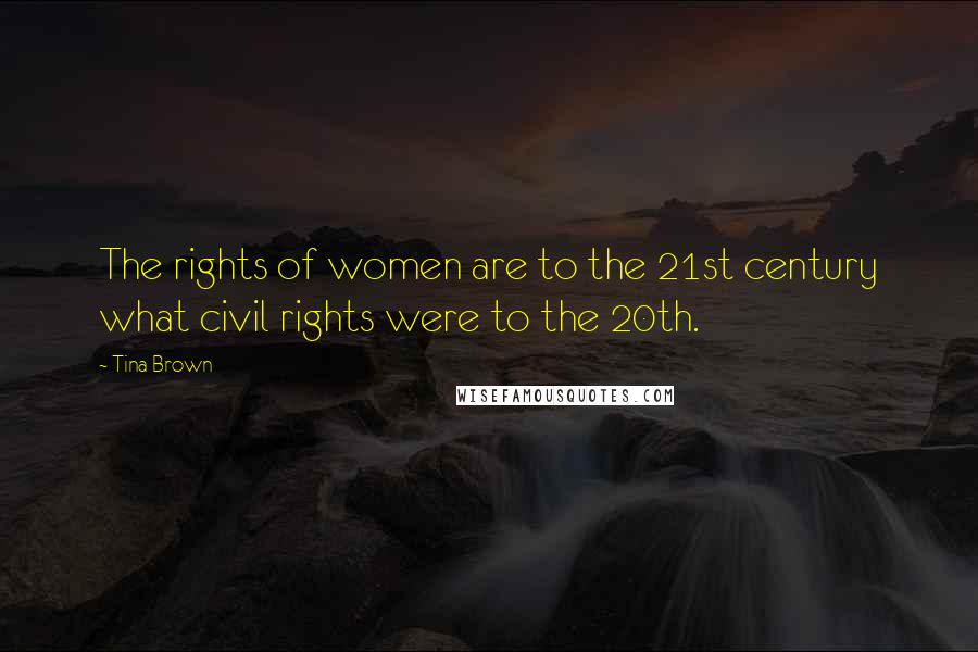 Tina Brown Quotes: The rights of women are to the 21st century what civil rights were to the 20th.