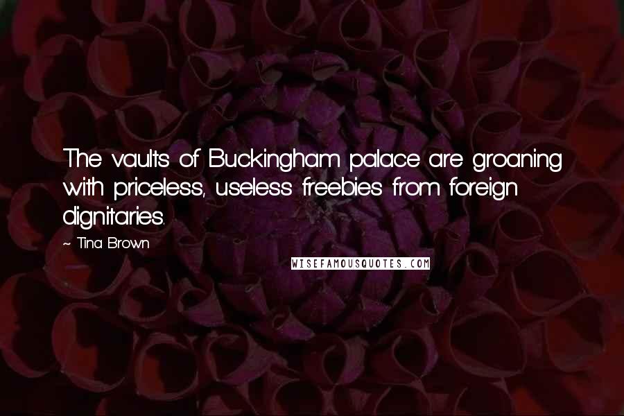 Tina Brown Quotes: The vaults of Buckingham palace are groaning with priceless, useless freebies from foreign dignitaries.