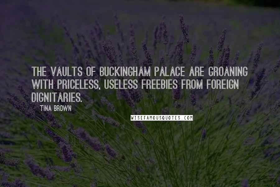 Tina Brown Quotes: The vaults of Buckingham palace are groaning with priceless, useless freebies from foreign dignitaries.