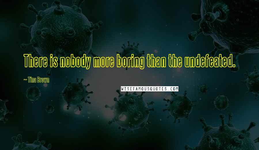 Tina Brown Quotes: There is nobody more boring than the undefeated.