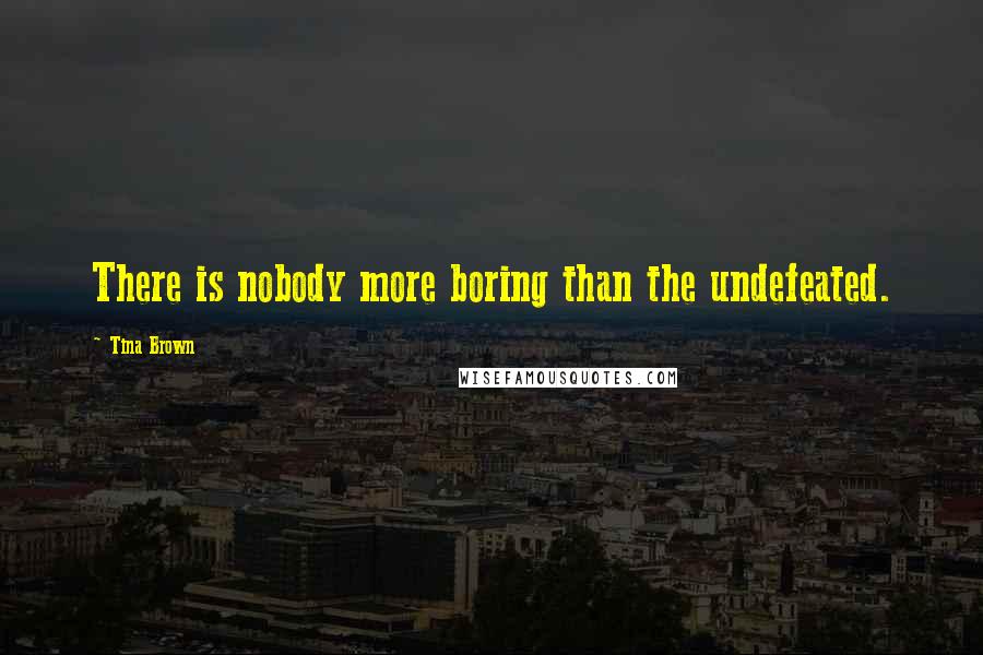 Tina Brown Quotes: There is nobody more boring than the undefeated.