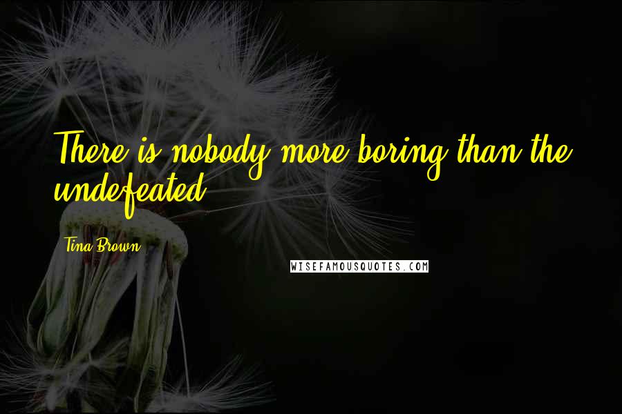 Tina Brown Quotes: There is nobody more boring than the undefeated.