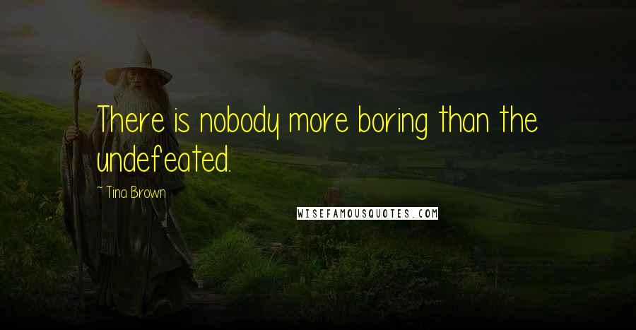 Tina Brown Quotes: There is nobody more boring than the undefeated.