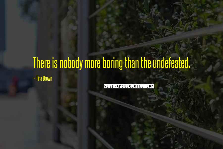 Tina Brown Quotes: There is nobody more boring than the undefeated.