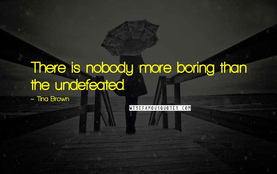 Tina Brown Quotes: There is nobody more boring than the undefeated.