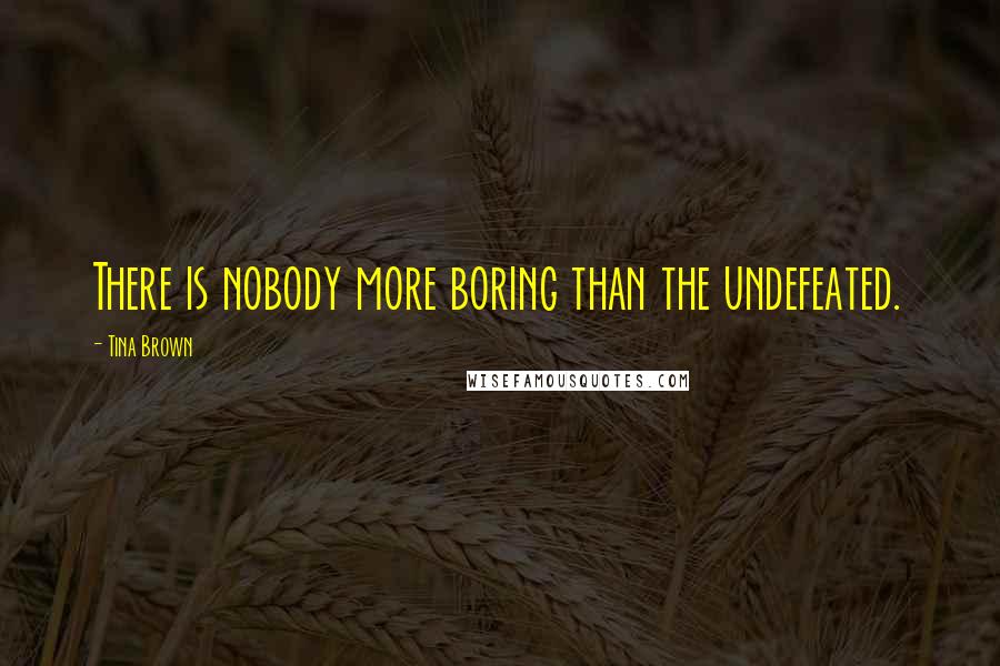 Tina Brown Quotes: There is nobody more boring than the undefeated.