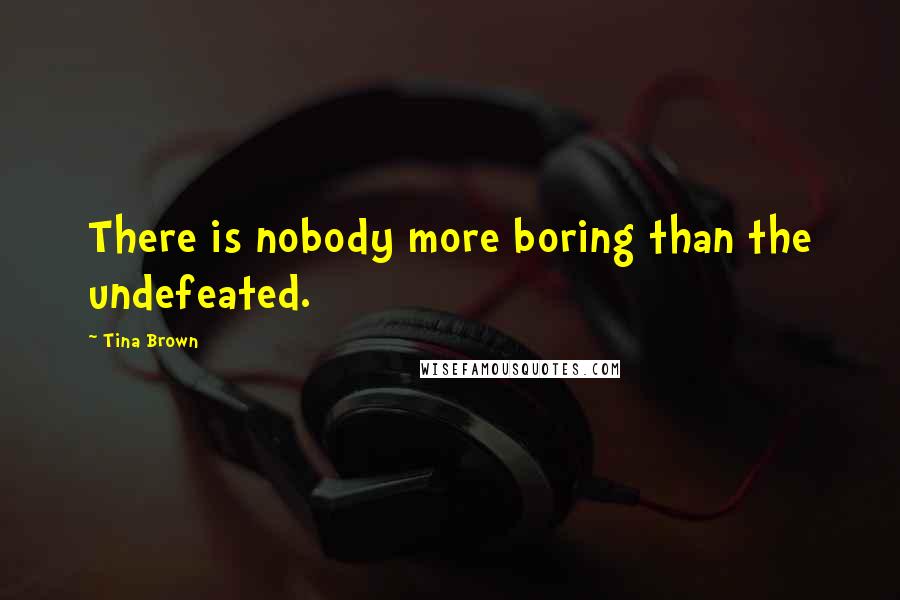 Tina Brown Quotes: There is nobody more boring than the undefeated.