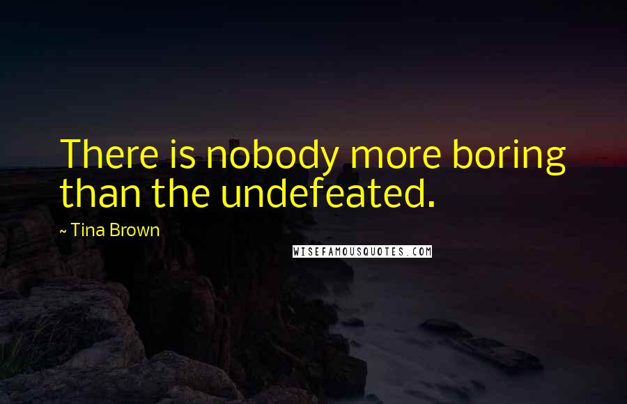 Tina Brown Quotes: There is nobody more boring than the undefeated.