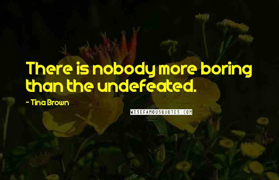 Tina Brown Quotes: There is nobody more boring than the undefeated.