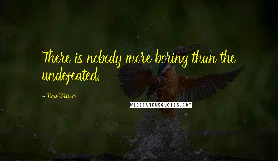 Tina Brown Quotes: There is nobody more boring than the undefeated.