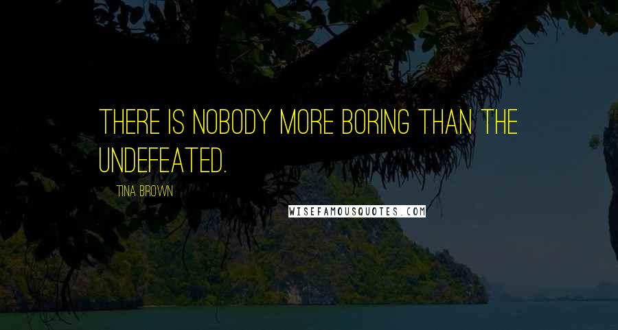 Tina Brown Quotes: There is nobody more boring than the undefeated.