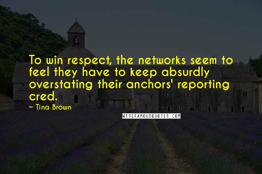 Tina Brown Quotes: To win respect, the networks seem to feel they have to keep absurdly overstating their anchors' reporting cred.