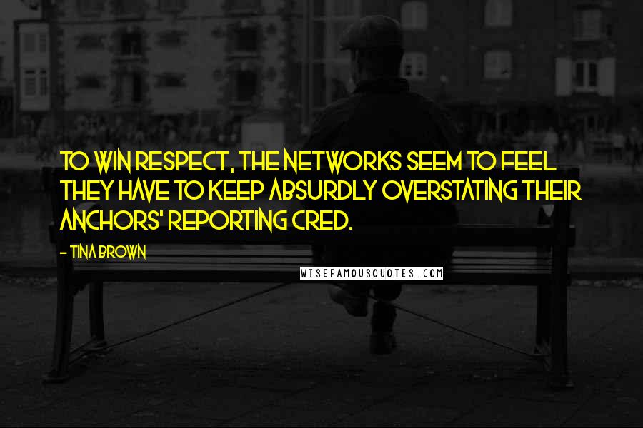 Tina Brown Quotes: To win respect, the networks seem to feel they have to keep absurdly overstating their anchors' reporting cred.