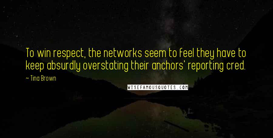Tina Brown Quotes: To win respect, the networks seem to feel they have to keep absurdly overstating their anchors' reporting cred.