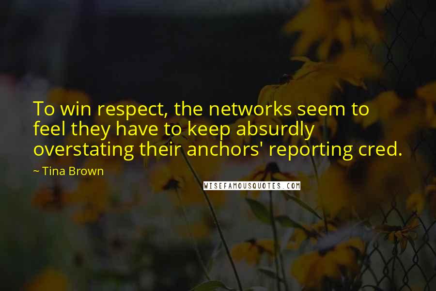 Tina Brown Quotes: To win respect, the networks seem to feel they have to keep absurdly overstating their anchors' reporting cred.