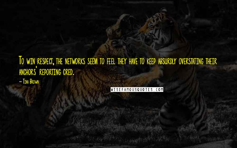 Tina Brown Quotes: To win respect, the networks seem to feel they have to keep absurdly overstating their anchors' reporting cred.