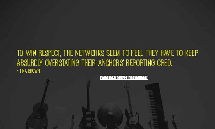 Tina Brown Quotes: To win respect, the networks seem to feel they have to keep absurdly overstating their anchors' reporting cred.