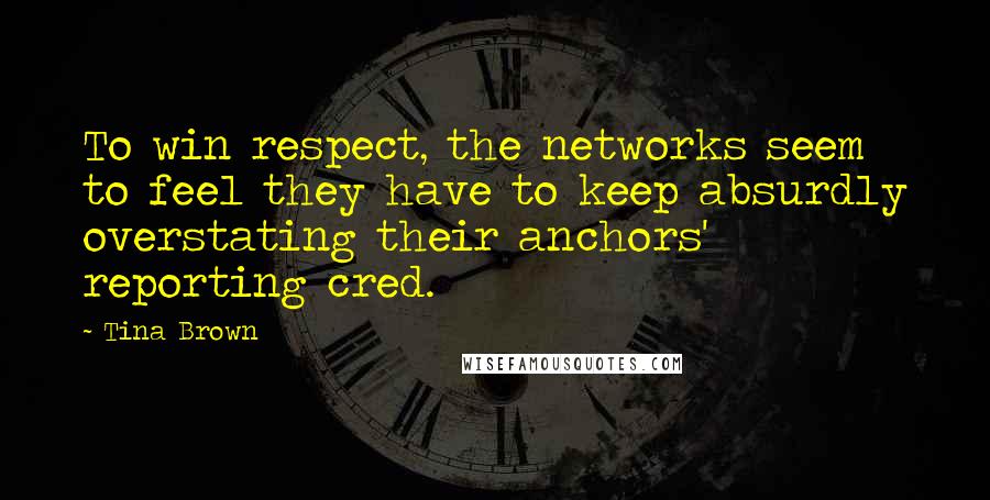 Tina Brown Quotes: To win respect, the networks seem to feel they have to keep absurdly overstating their anchors' reporting cred.