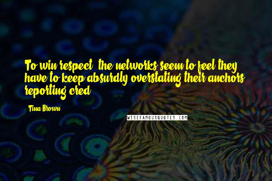 Tina Brown Quotes: To win respect, the networks seem to feel they have to keep absurdly overstating their anchors' reporting cred.