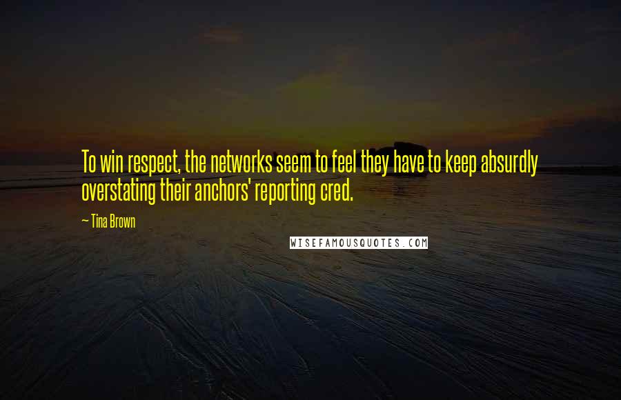 Tina Brown Quotes: To win respect, the networks seem to feel they have to keep absurdly overstating their anchors' reporting cred.