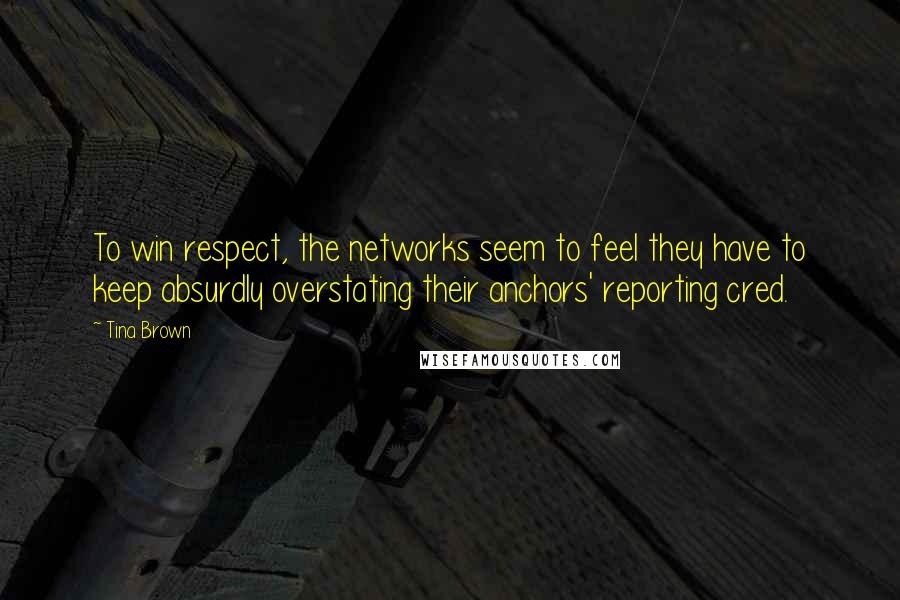 Tina Brown Quotes: To win respect, the networks seem to feel they have to keep absurdly overstating their anchors' reporting cred.