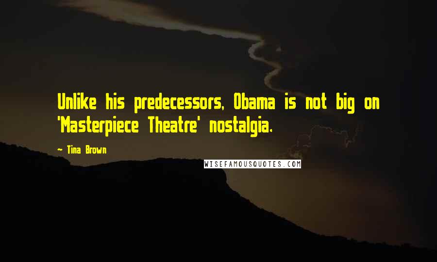 Tina Brown Quotes: Unlike his predecessors, Obama is not big on 'Masterpiece Theatre' nostalgia.