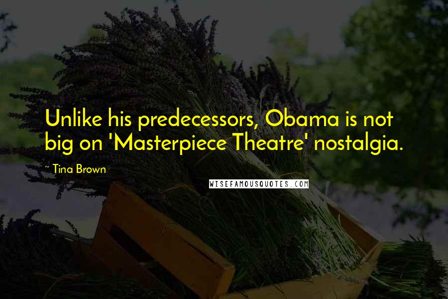 Tina Brown Quotes: Unlike his predecessors, Obama is not big on 'Masterpiece Theatre' nostalgia.